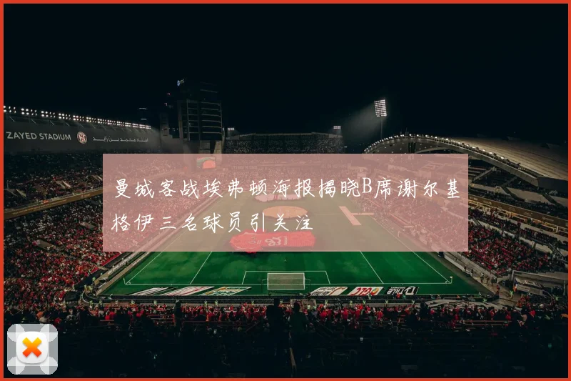 曼城客战埃弗顿海报揭晓B席谢尔基格伊三名球员引关注