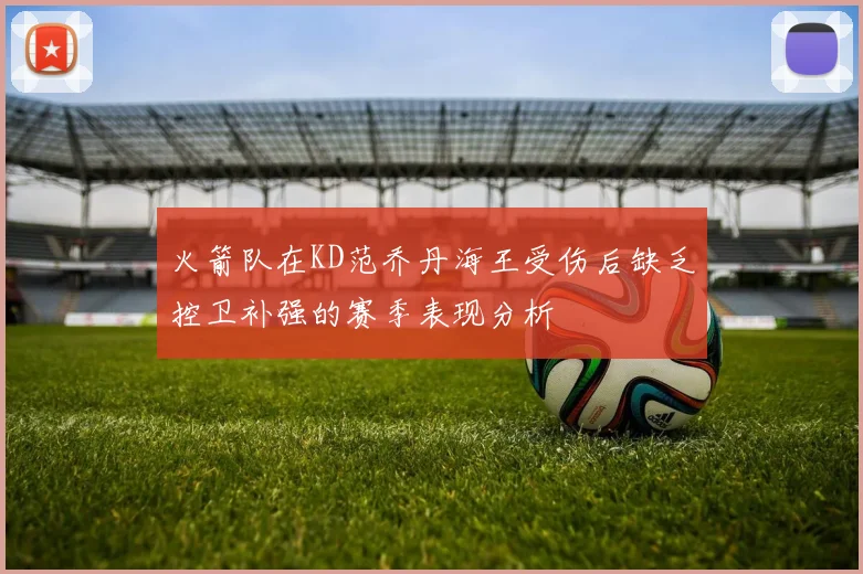 火箭队在KD范乔丹海王受伤后缺乏控卫补强的赛季表现分析