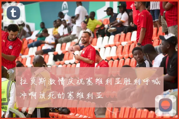 拉莫斯激情庆祝塞维利亚胜利呼喊冲啊该死的塞维利亚