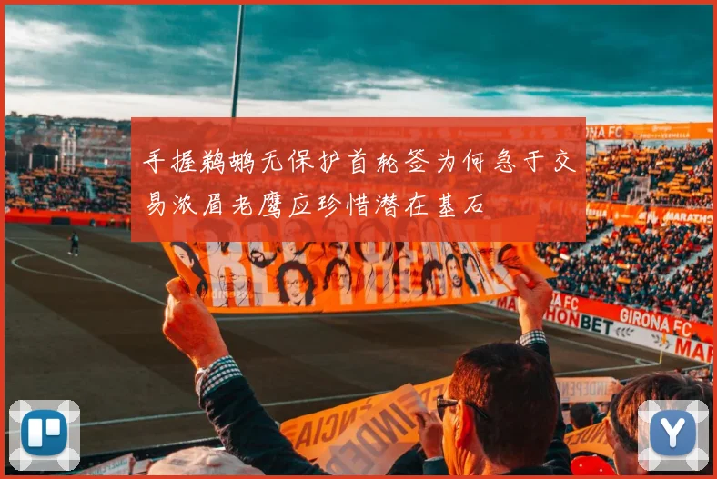 手握鹈鹕无保护首轮签为何急于交易浓眉老鹰应珍惜潜在基石