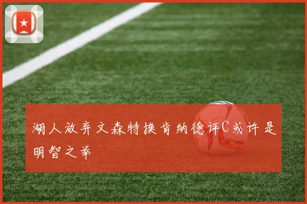 湖人放弃文森特换肯纳德评C或许是明智之举