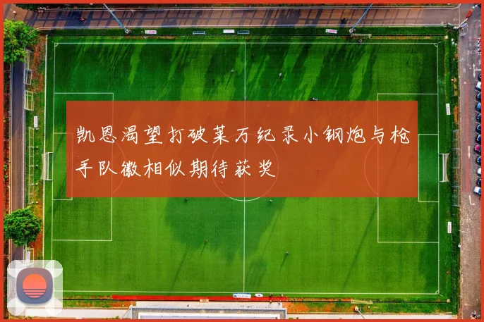凯恩渴望打破莱万纪录小钢炮与枪手队徽相似期待获奖