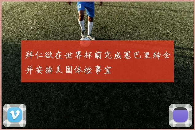 拜仁欲在世界杯前完成塞巴里转会并安排美国体检事宜
