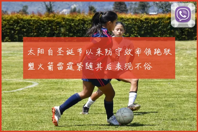 太阳自圣诞节以来防守效率领跑联盟火箭雷霆紧随其后表现不俗