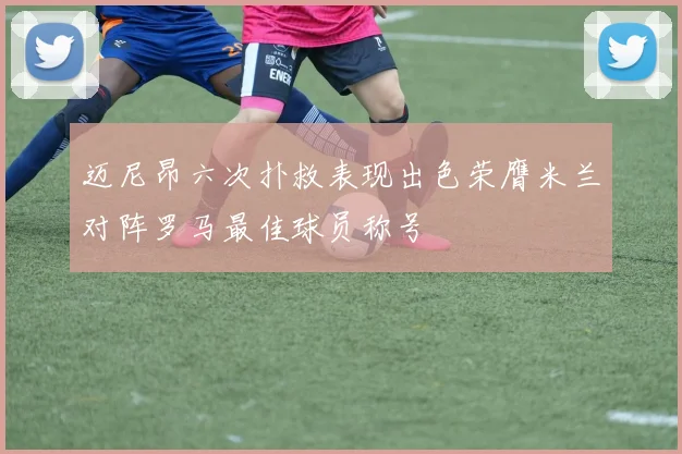 迈尼昂六次扑救表现出色荣膺米兰对阵罗马最佳球员称号