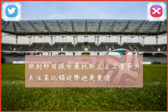 热刺即将报价桑托斯左后卫索萨并关注莱比锡边锋迪奥曼德